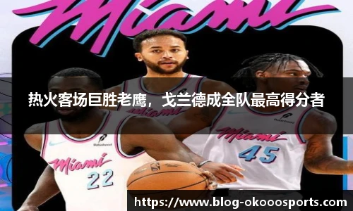 热火客场巨胜老鹰，戈兰德成全队最高得分者