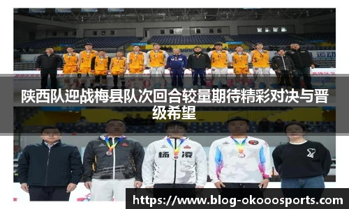陕西队迎战梅县队次回合较量期待精彩对决与晋级希望