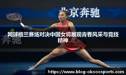 网球格兰赛场对决中国女将展现青春风采与竞技精神