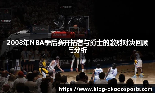 2008年NBA季后赛开拓者与爵士的激烈对决回顾与分析