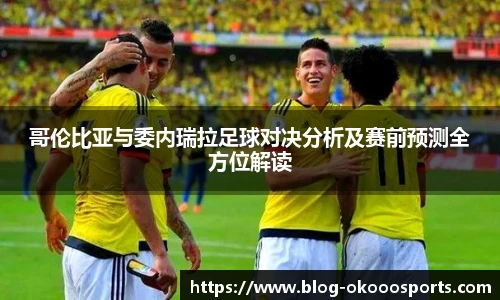 哥伦比亚与委内瑞拉足球对决分析及赛前预测全方位解读